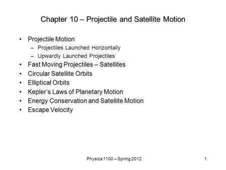 1Physics 1100 – Spring 2012 Chapter 10 – Projectile and Satellite Motion Projectile MotionProjectile Motion –Projectiles Launched Horizontally –Upwardly.