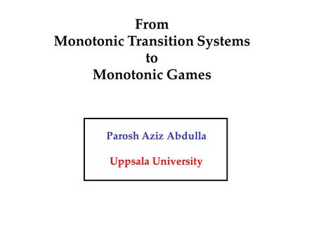 From Monotonic Transition Systems to Monotonic Games Parosh Aziz Abdulla Uppsala University.