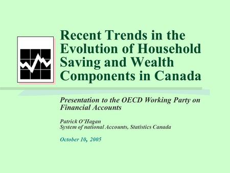 Recent Trends in the Evolution of Household Saving and Wealth Components in Canada Presentation to the OECD Working Party on Financial Accounts Patrick.