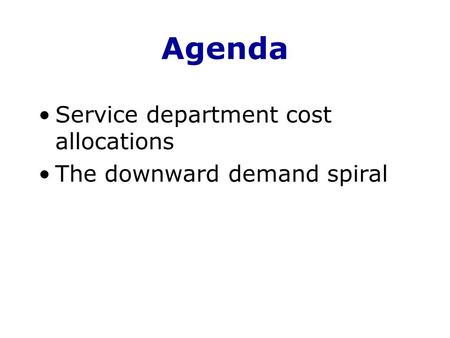 Agenda Service department cost allocations The downward demand spiral.