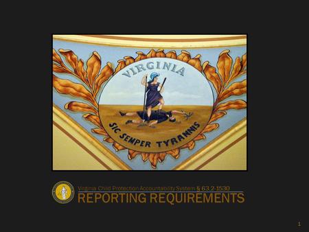 REPORTING REQUIREMENTS 1 Virginia Child Protection Accountability System § 63.2-1530.