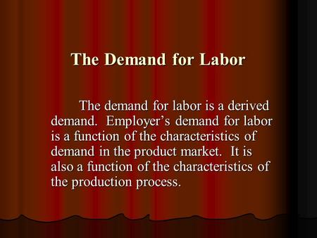 The Demand for Labor The Demand for Labor The demand for labor is a derived demand. Employer’s demand for labor is a function of the characteristics of.