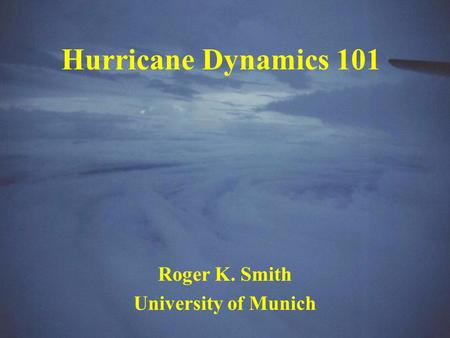 Hurricane Dynamics 101 Roger K. Smith University of Munich.