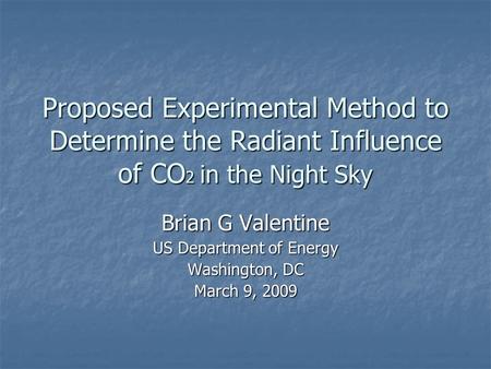 Proposed Experimental Method to Determine the Radiant Influence of CO 2 in the Night Sky Brian G Valentine US Department of Energy Washington, DC March.
