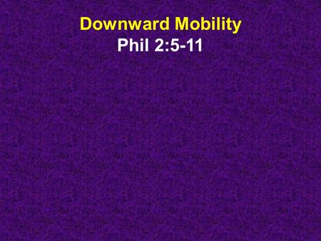 Downward Mobility Phil 2:5-11. Phil 2:5-11 - Your attitude should be the same that Christ Jesus had. Though he was God, he did not demand and cling to.
