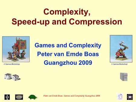 Peter van Emde Boas: Games and Complexity Guangzhou 2009 Complexity, Speed-up and Compression Games and Complexity Peter van Emde Boas Guangzhou 2009 ©
