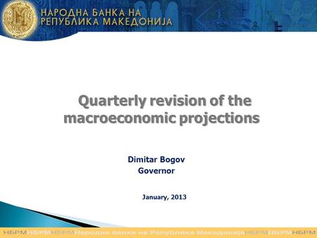 Quarterly revision of the macroeconomic projections Quarterly revision of the macroeconomic projections Dimitar Bogov Governor January, 2013.