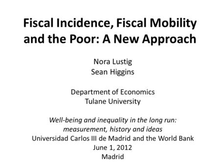 Fiscal Incidence, Fiscal Mobility and the Poor: A New Approach Nora Lustig Sean Higgins Department of Economics Tulane University Well-being and inequality.