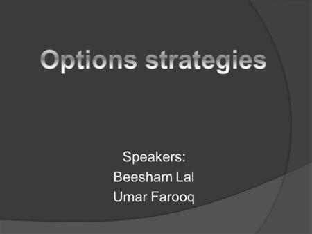 Speakers: Beesham Lal Umar Farooq. Introduction Strategy is formed by appropriate mixture of put and call options depending on preferences of trader Strategy.