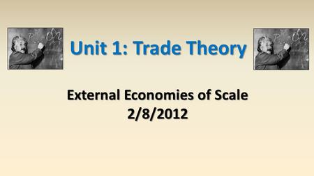 Unit 1: Trade Theory External Economies of Scale 2/8/2012.