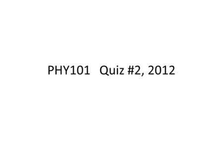 PHY101 Quiz #2, 2012.