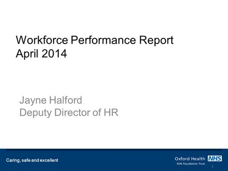 Workforce Performance Report April 2014 Jayne Halford Deputy Director of HR Caring, safe and excellent 1.