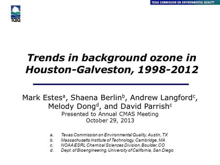 Trends in background ozone in Houston-Galveston, 1998-2012 Air Quality Division Mark Estes a, Shaena Berlin b, Andrew Langford c, Melody Dong d, and David.