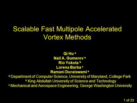 1 Scalable Fast Multipole Accelerated Vortex Methods Qi Hu a Nail A. Gumerov a Rio Yokota b Lorena Barba c Ramani Duraiswami a a Department of Computer.
