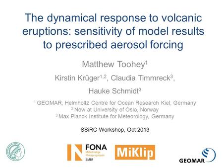 The dynamical response to volcanic eruptions: sensitivity of model results to prescribed aerosol forcing Matthew Toohey 1 Kirstin Krüger 1,2, Claudia Timmreck.