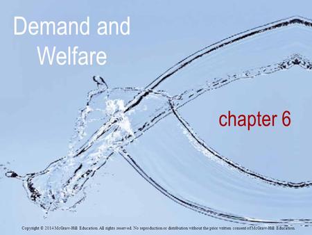 Demand and Welfare chapter 6 Copyright © 2014 McGraw-Hill Education. All rights reserved. No reproduction or distribution without the prior written consent.