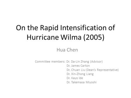 On the Rapid Intensification of Hurricane Wilma (2005) Hua Chen Committee members: Dr. Da-Lin Zhang (Advisor) Dr. James Carton Dr. Chuan Liu (Dean’s Representative)