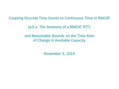 Coupling Discrete Time Events to Continuous Time in RMCAT (a.k.a. The Anatomy of a RMCAT RTT) and Reasonable Bounds on the Time Rate of Change in Available.