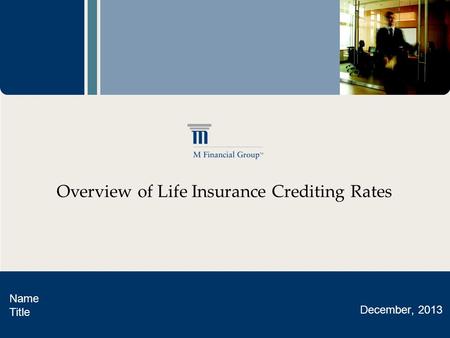 Overview of Life Insurance Crediting Rates Name Title December, 2013.