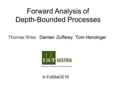 Forward Analysis of Depth-Bounded Processes Thomas Wies Damien Zufferey Tom Henzinger In FoSSaCS’10.