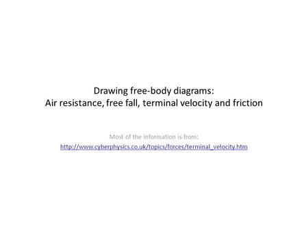 Drawing free-body diagrams: Air resistance, free fall, terminal velocity and friction Most of the information is from: