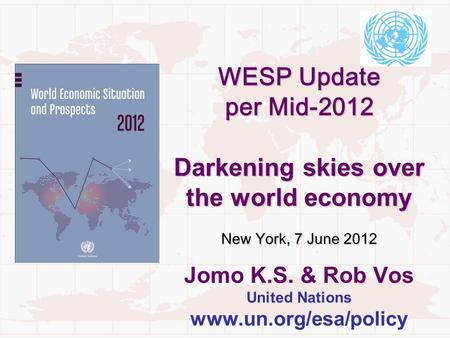 WESP Update per Mid-2012 Darkening skies over the world economy New York, 7 June 2012 WESP Update per Mid-2012 Darkening skies over the world economy New.