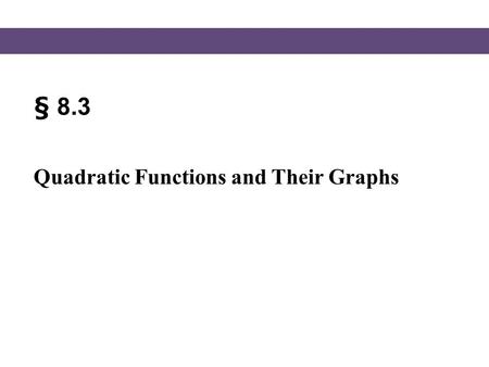 § 8.3 Quadratic Functions and Their Graphs. Graphing Quadratic Functions Blitzer, Intermediate Algebra, 5e – Slide #2 Section 8.3 The graph of any quadratic.