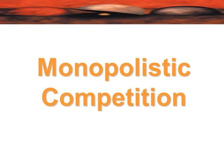 Monopolistic Competition.  Monopolistic competition occurs if many firms serve a market with free entry and exit, but in which one firm’s products are.