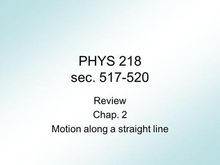 PHYS 218 sec. 517-520 Review Chap. 2 Motion along a straight line.