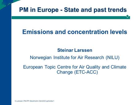 S Larssen: PM-PP-Stockholm-Oct-2003.ppt slide 1 PM in Europe - State and past trends Emissions and concentration levels Steinar Larssen Norwegian Institute.