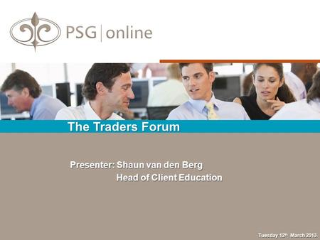 The Traders Forum Tuesday 12 th March 2013 Presenter: Shaun van den Berg Head of Client Education Head of Client Education.