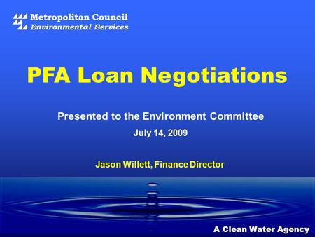 Metropolitan Council Environmental Services A Clean Water Agency Presented to the Environment Committee July 14, 2009 PFA Loan Negotiations Jason Willett,