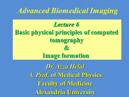 Advanced Biomedical Imaging Dr. Azza Helal A. Prof. of Medical Physics Faculty of Medicine Alexandria University Lecture 6 Basic physical principles of.