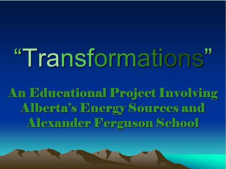 “Transformations” An Educational Project Involving Alberta’s Energy Sources and Alexander Ferguson School.