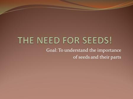 Goal: To understand the importance of seeds and their parts