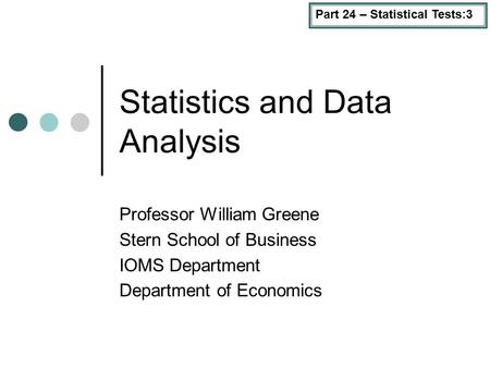 Part 24 – Statistical Tests:3 Statistics and Data Analysis Professor William Greene Stern School of Business IOMS Department Department of Economics.