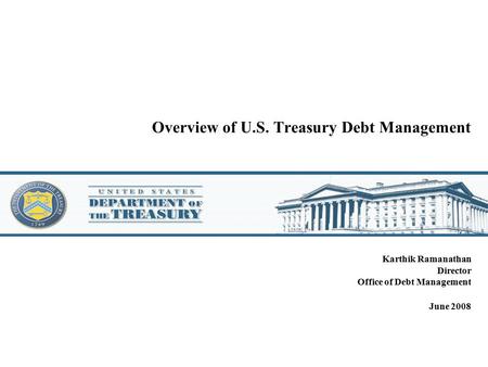 Overview of U.S. Treasury Debt Management Karthik Ramanathan Director Office of Debt Management June 2008.