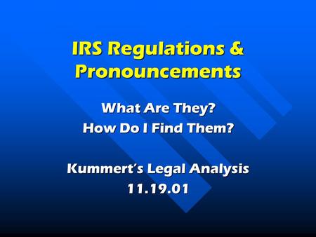 IRS Regulations & Pronouncements What Are They? How Do I Find Them? Kummert’s Legal Analysis 11.19.01.