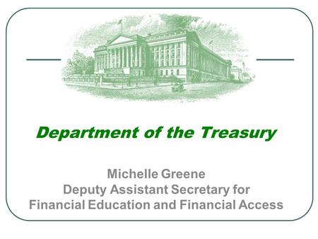 Department of the Treasury Michelle Greene Deputy Assistant Secretary for Financial Education and Financial Access.