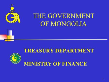 1 TREASURY DEPARTMENT MINISTRY OF FINANCE THE GOVERNMENT OF MONGOLIA.