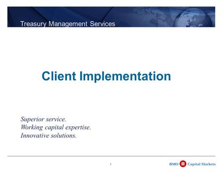 1 Treasury Management Services Superior service. Working capital expertise. Innovative solutions. Client Implementation.