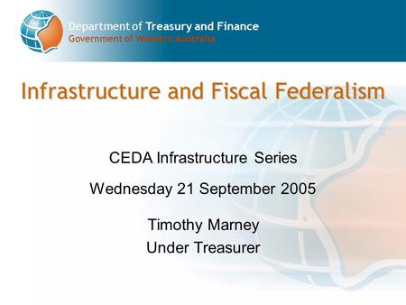 Department of Treasury and Finance Government of Western Australia Infrastructure and Fiscal Federalism CEDA Infrastructure Series Wednesday 21 September.