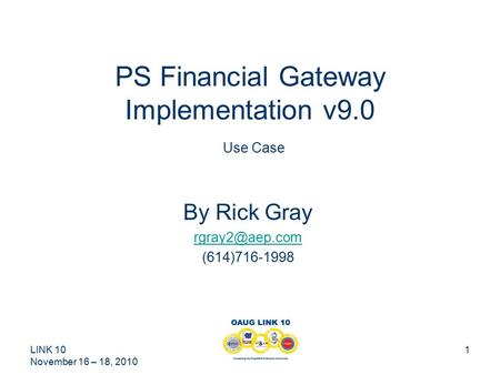 LINK 10 November 16 – 18, 2010 1 PS Financial Gateway Implementation v9.0 Use Case By Rick Gray (614)716-1998.
