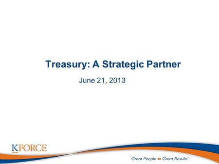 Treasury: A Strategic Partner June 21, 2013. 1 Agenda  Introductions  Who We Are  Evolution of Treasury’s Role as a Strategic Partner  Kforce’s Treasury.