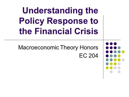 Understanding the Policy Response to the Financial Crisis Macroeconomic Theory Honors EC 204.