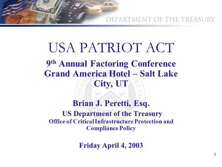 1 USA PATRIOT ACT 9 th Annual Factoring Conference Grand America Hotel – Salt Lake City, UT Brian J. Peretti, Esq. US Department of the Treasury Office.