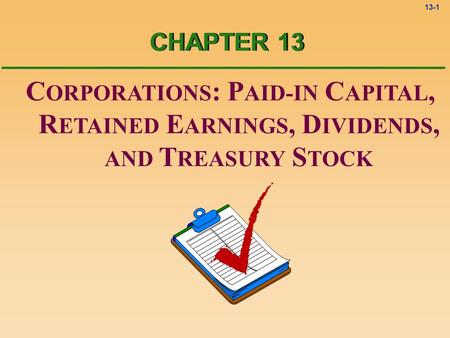 13-1 C ORPORATIONS : P AID-IN C APITAL, R ETAINED E ARNINGS, D IVIDENDS, AND T REASURY S TOCK CHAPTER 13.