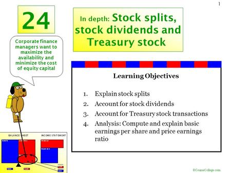 ©CourseCollege.com 1 24 In depth: Stock splits, stock dividends and Treasury stock Learning Objectives 1.Explain stock splits 2.Account for stock dividends.