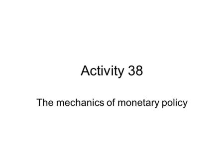 Activity 38 The mechanics of monetary policy. Baseline case Assets Liabilities The FED Treasury Securities Federal Reserve Notes Checkable deposits Loans.