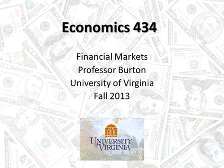 Economics 434 Financial Markets Professor Burton University of Virginia Fall 2013.